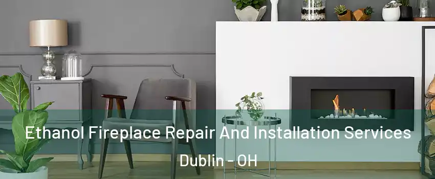  Ethanol Fireplace Repair And Installation Services Dublin - OH