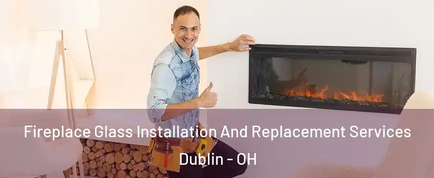  Fireplace Glass Installation And Replacement Services Dublin - OH