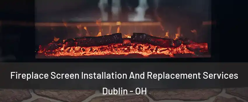  Fireplace Screen Installation And Replacement Services Dublin - OH