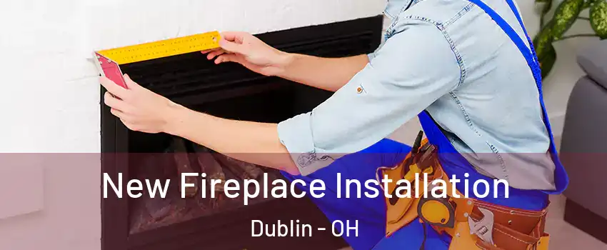  New Fireplace Installation Dublin - OH