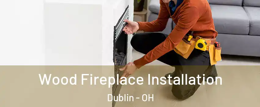  Wood Fireplace Installation Dublin - OH