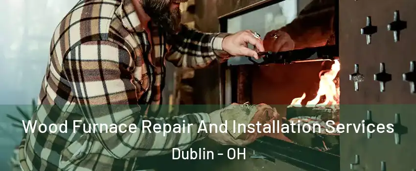  Wood Furnace Repair And Installation Services Dublin - OH